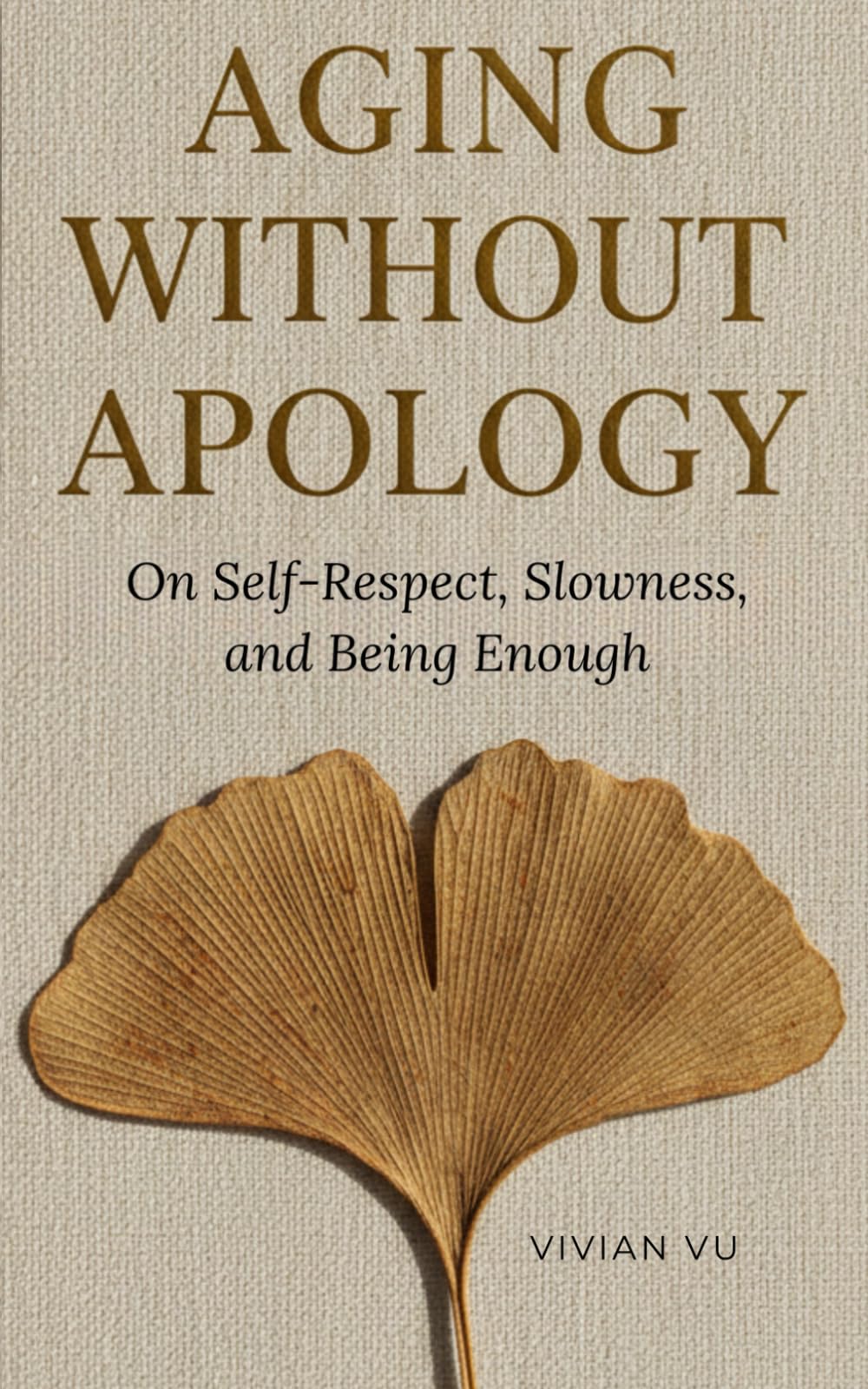 AGING WITHOUT APOLOGY: On Self-Respect, Slowness, and Being Enough: A Meditative Guide to Finding Peace, Dignity, and Radical Self-Acceptance as You Age