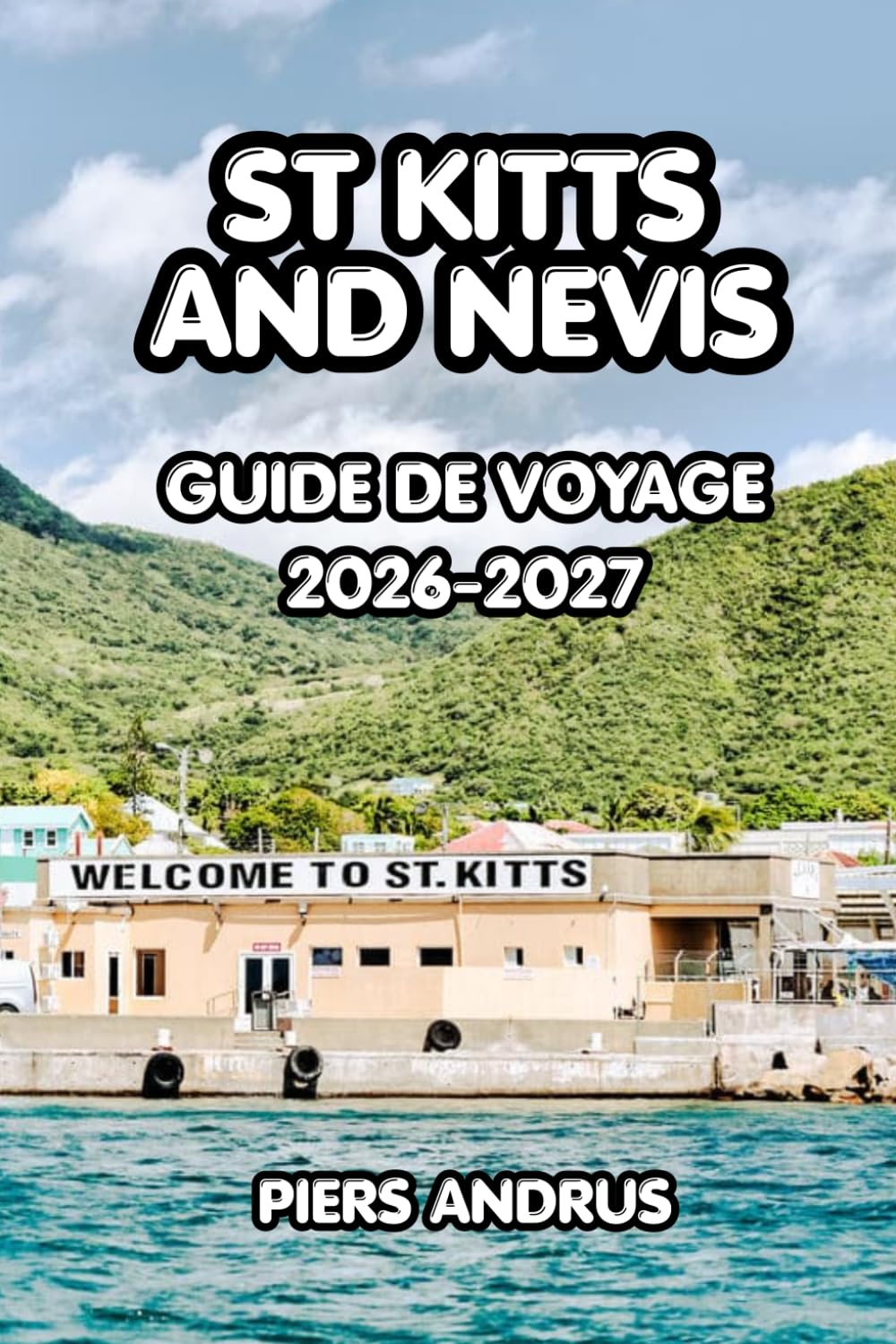 St Kitts And Nevis Guide De Voyage 2026-2027: Le guide complet des îles des Caraïbes : les principales attractions, plages, gastronomie locale, ... inoubliable à Saint-Christophe-et-Nevis