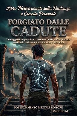 FORGIATO DALLE CADUTE: Un viaggio reale per affrontare traumi, ansia e ferite emotive, coltivando resilienza, forza interiore e autodisciplina