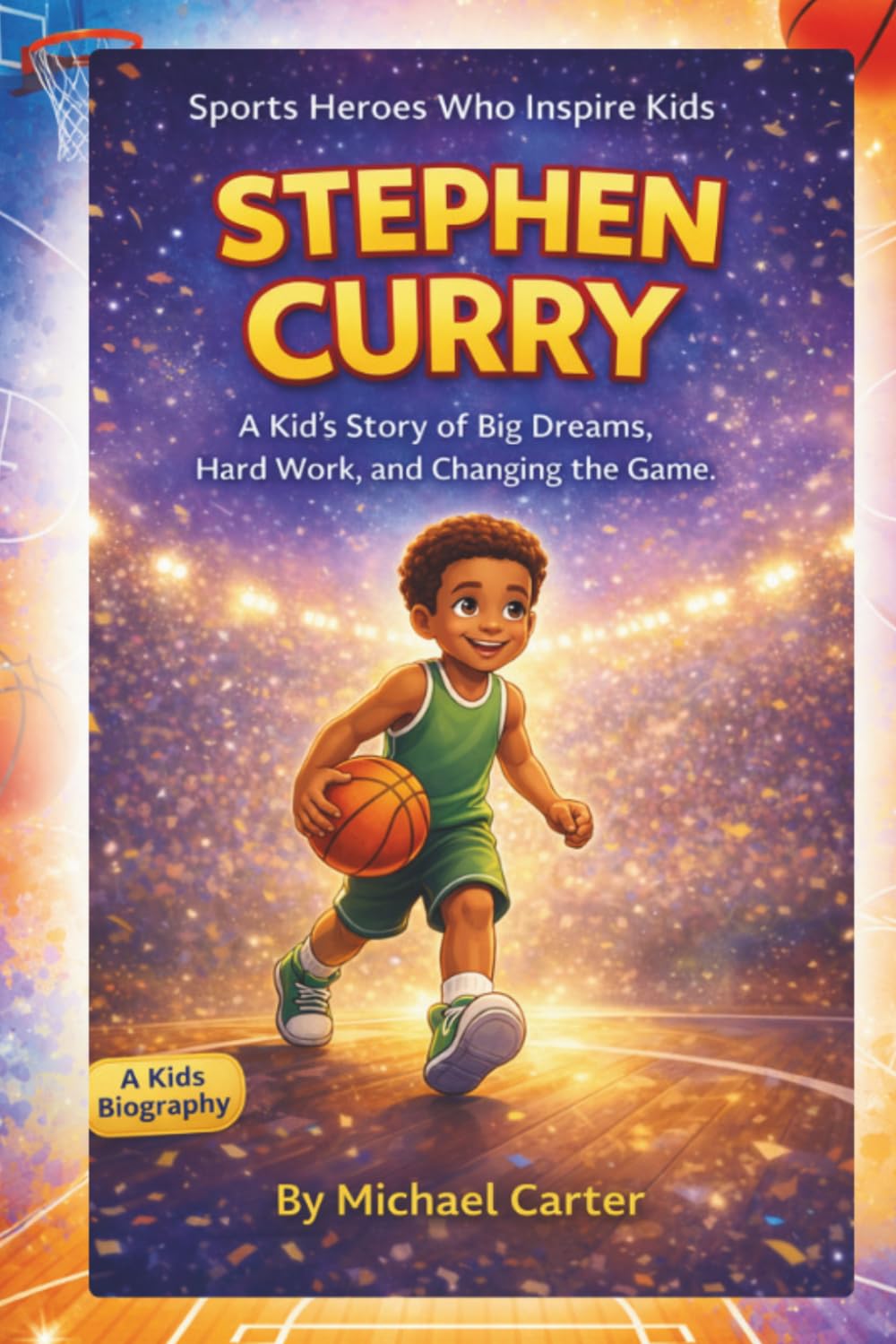 Stephen Curry: A Kid’s Story of Big Dreams, Hard Work, and Changing the Game (Sports Heroes Who Inspire Kids)