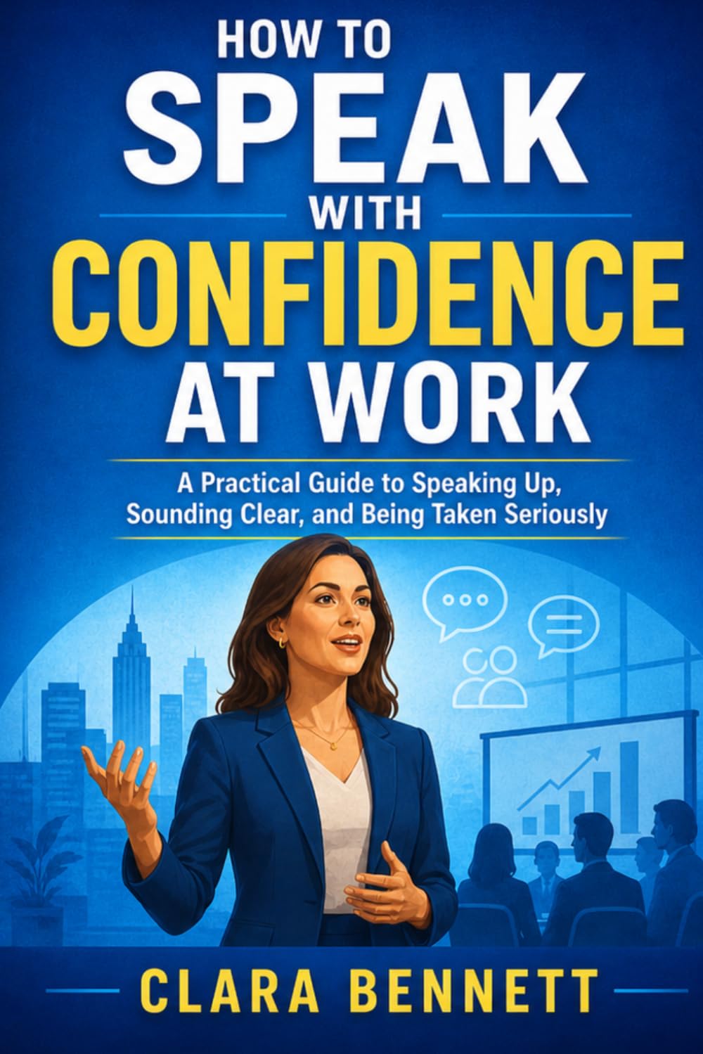 How to Speak with Confidence at Work: A Practical Guide to Speaking Up, Sounding Clear, and Being Taken Seriously (The Workplace Communication Series)