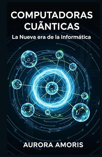 Computadoras Cuánticas: Computadoras Cuánticas (Tecnologías y ciencia cuánticas)