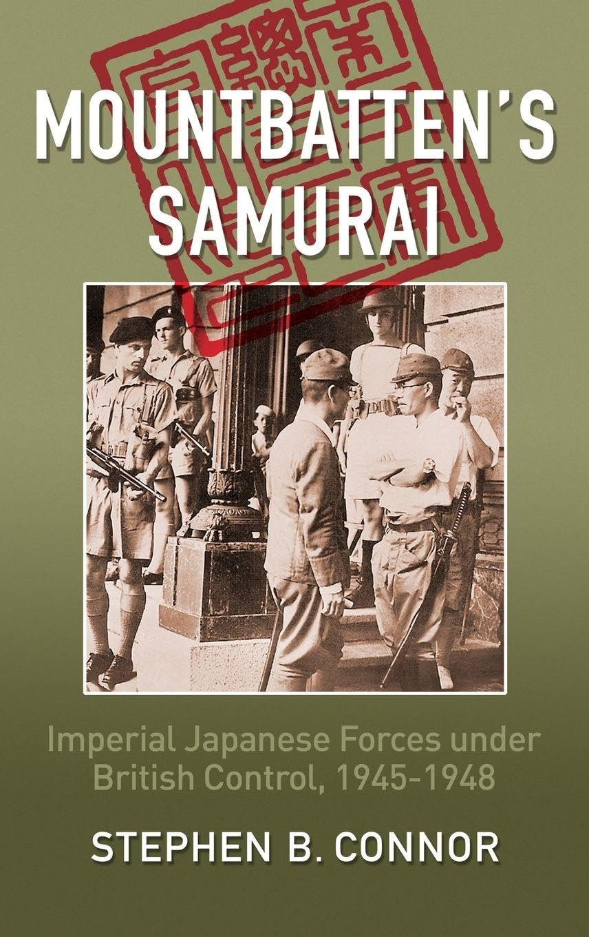 Mountbatten's Samurai: Imperial Japanese Army and Navy Forces Under British Control in Southeast Asia, 1945-1948