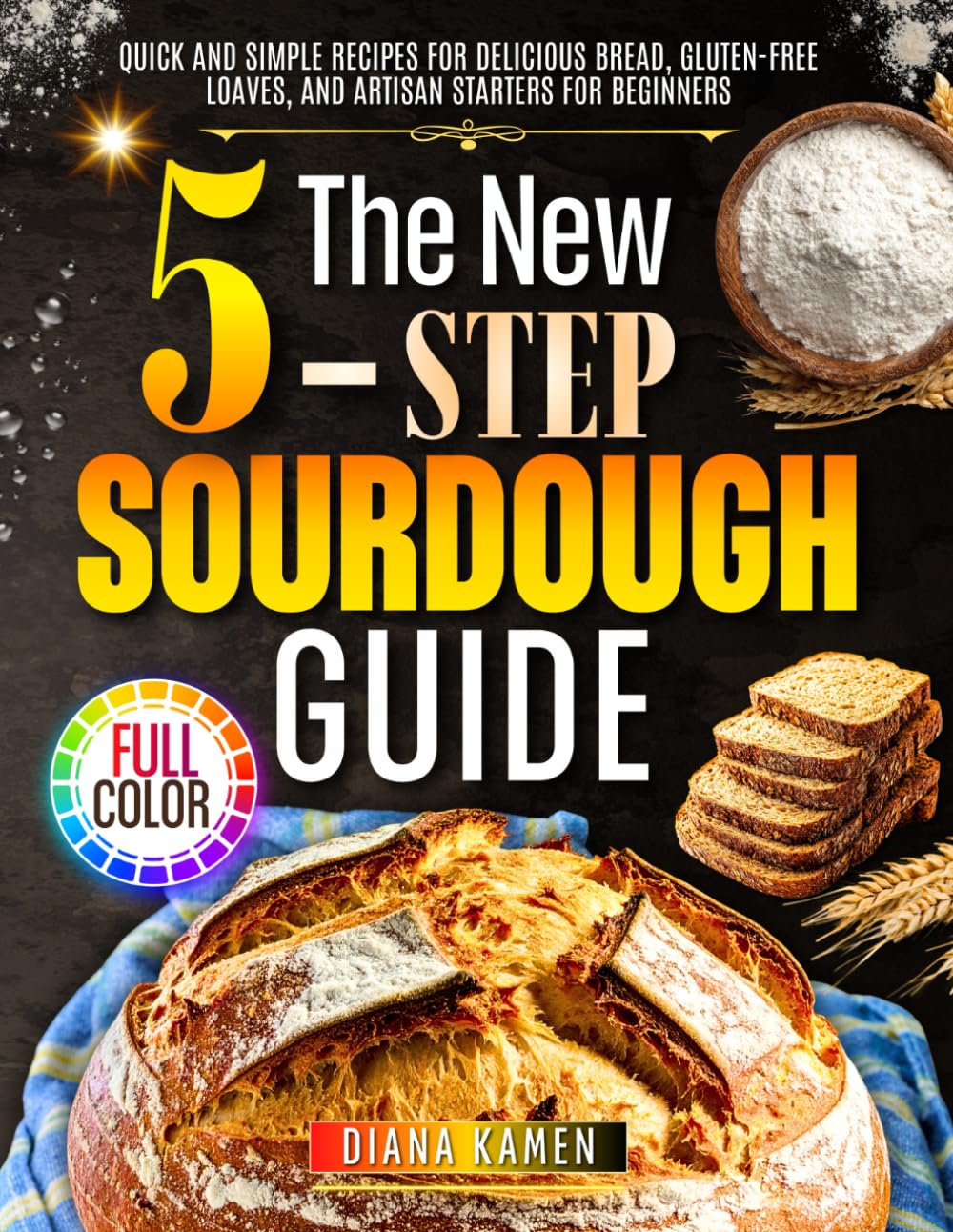 The New 5-Step Sourdough Guide: Quick and Simple Recipes for Delicious Bread, Gluten-Free Loaves, and Artisan Starters for Beginners