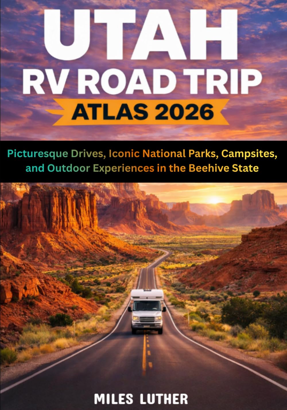 Utah RV Road Trip Atlas 2026: Picturesque Drives, Iconic National Parks, Campsites, and Outdoor Experiences in the Beehive State