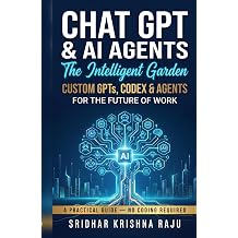 Chat GPT & AI Agents The Intelligent Garden Advanced ChatGPT for the Future of Work A Practical Guide to Custom GPTs, Codex & Agents No Coding Required