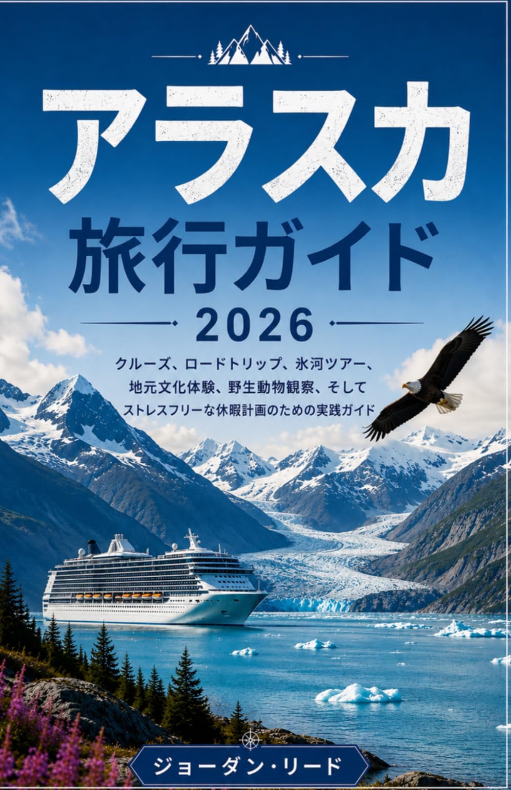 アラスカ旅行ガイド2026: クルーズ、ロードトリップ、氷河ツアー 、地元文化体験、野 生動物観察、そしてストレスフリーな休暇計画のための実 践ガイド