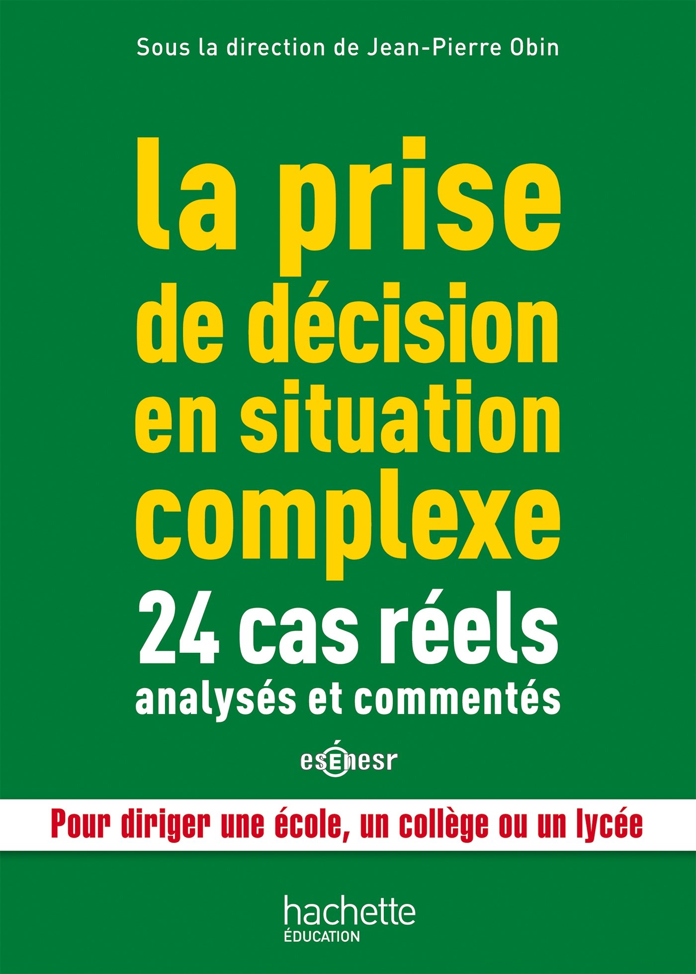 La prise de décision en situation complexe : 24 cas réels analysés et commentés: 24 cas réels analysés et commentés, pour diriger une école, un collège ou un lycée