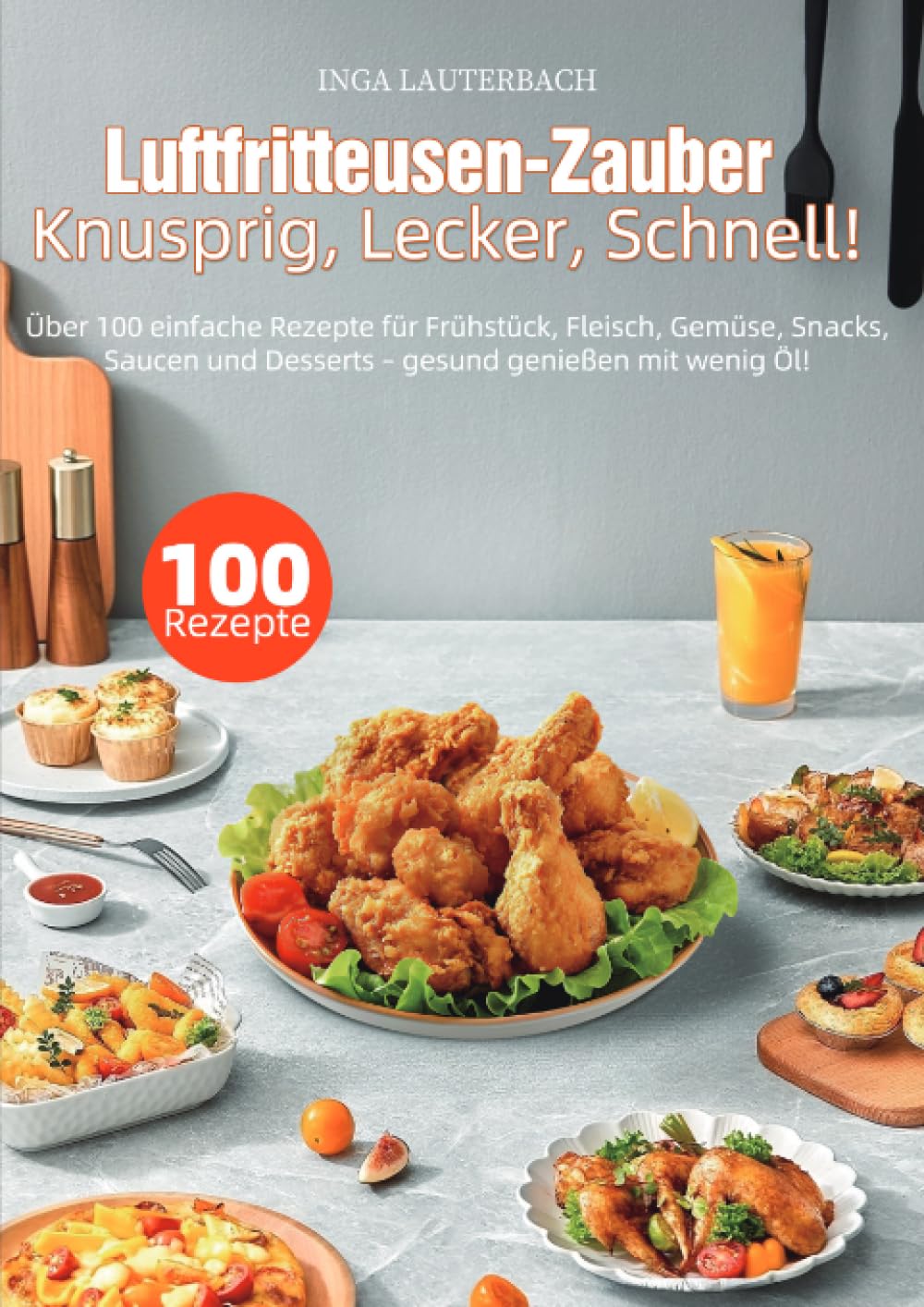 Luftfritteusen-Zauber – Knusprig, Lecker, Schnell!: Über 100 einfache Rezepte für Frühstück, Fleisch, Gemüse, Snacks, Saucen und Desserts – gesund genießen mit wenig Öl!