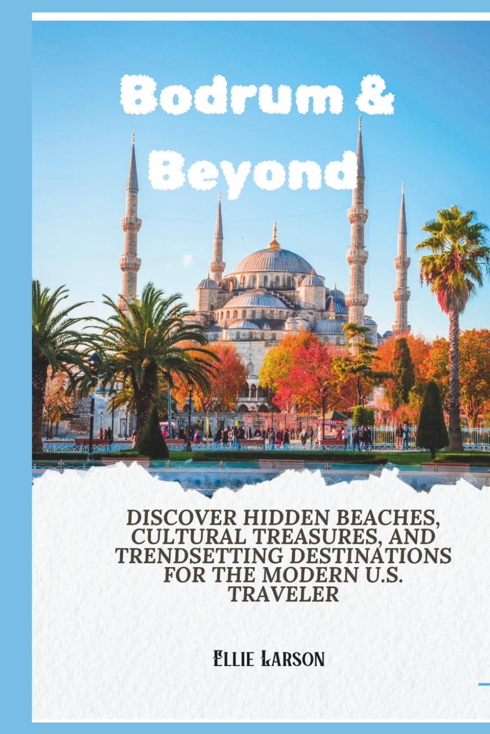 Bodrum & Beyond; The 2026 Insider’s Guide to Turkey’s Coastal Gems: Discover Hidden Beaches, Cultural Treasures, and Trendsetting Destinations for the Modern U.S. Traveler