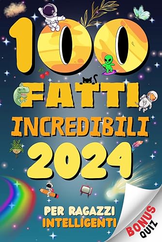 100 FATTI INCREDIBILI 2024 PER RAGAZZI INTELLIGENTI: Una raccolta delle Curiosità più assurde, strane e mai sentite fino ad oggi. Con Quiz e attività divertenti per ragazzi curiosi