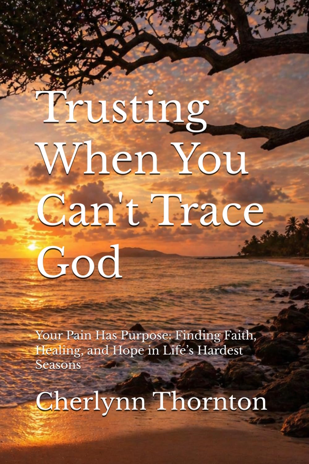 Trusting When You Can’t Trace God: Your Pain Has Purpose: Finding Faith, Healing, and Hope in Life’s Hardest Seasons