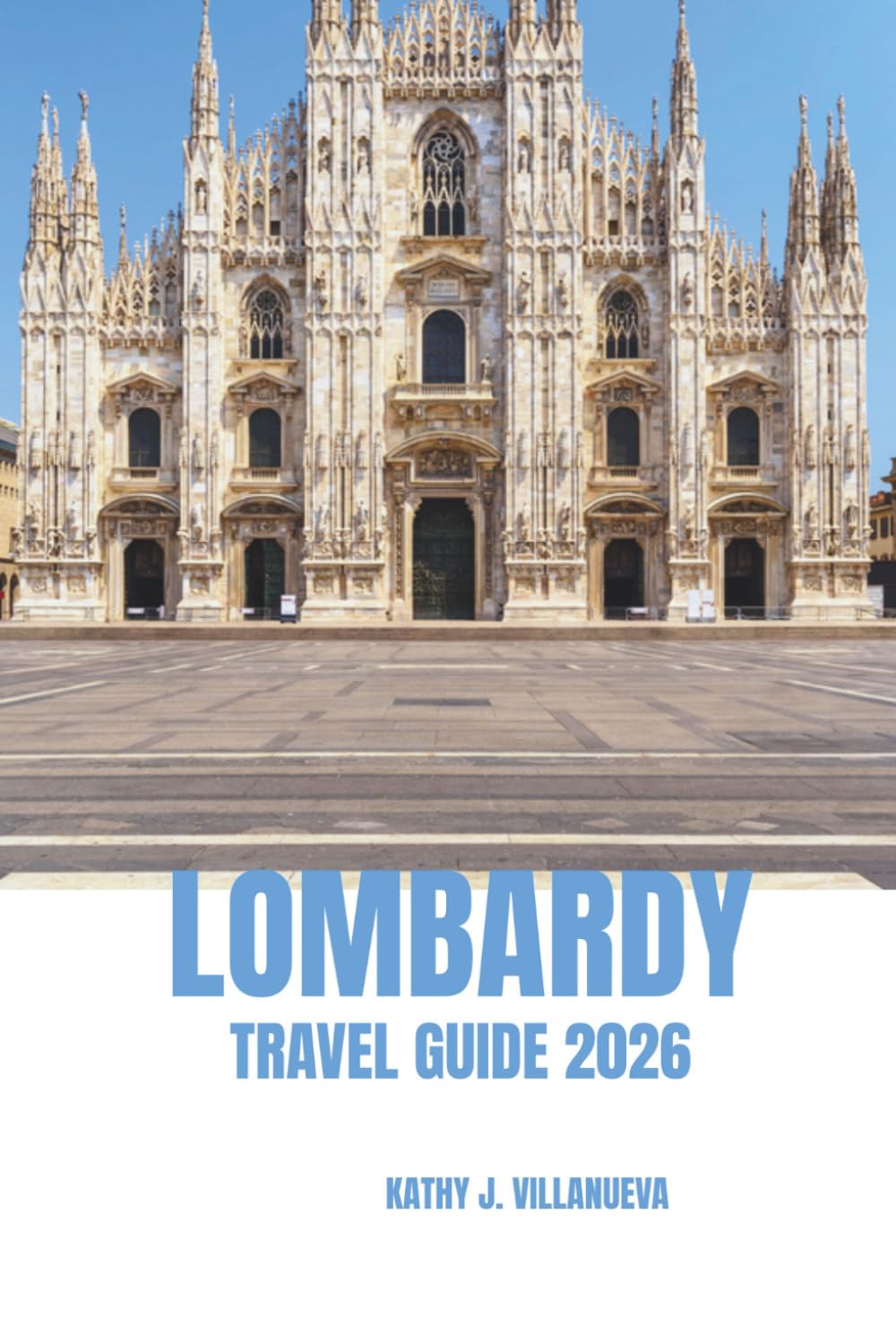 LOMBARDY TRAVEL GUIDE 2026: Gateway to Northern Italy, Stunning Lakes, Majestic Alps, Timeless History, Vibrant Culture, World-Class Cuisine, and Iconic Architecture Across Europe