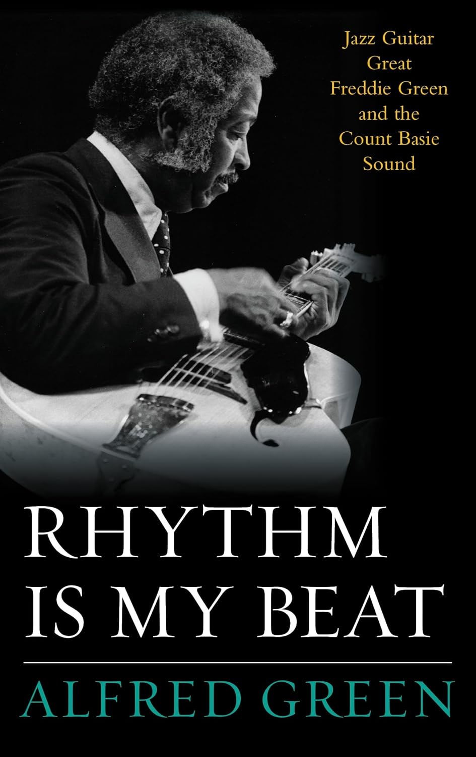 Rhythm Is My Beat: Jazz Guitar Great Freddie Green and the Count Basie Sound (Studies in Jazz, 72) (Volume 72)