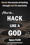 How to Hack Like a GOD: Master the secrets of Hacking through real life scenarios (Hack The Planet)