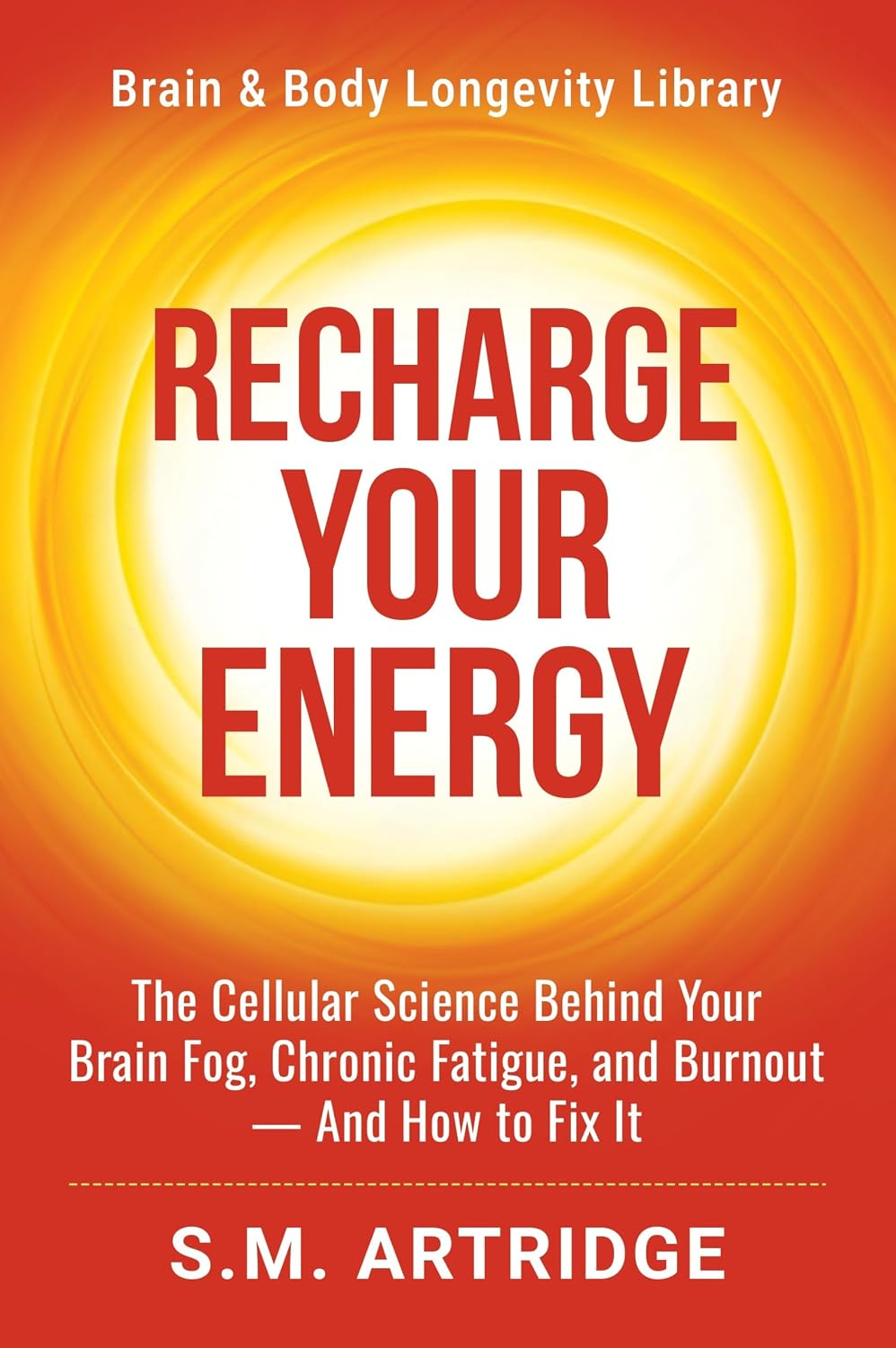 Recharge Your Energy: The Cellular Science Behind Your Brain Fog, Chronic Fatigue, and Burnout -- And How to Fix It (Brain and Body Longevity Library)