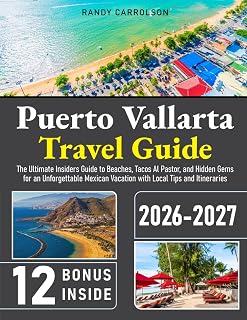 Puerto Vallarta Travel Guide: The Ultimate Insiders Guide to Beaches, Tacos Al Pastor, and Hidden Gems for an Unforgettable Mexican Vacation with Local Tips and Itineraries