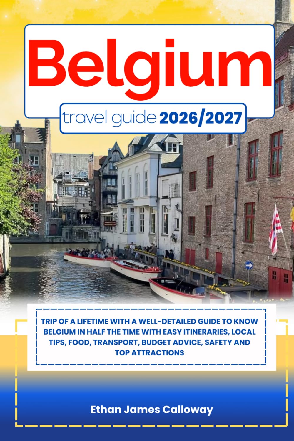 BELGIUM TRAVEL GUIDE 2026/2027: Trip of a lifetime with a well-Detailed Guide to Know BELGIUM in Half the Time with Easy Itineraries, Local Tips, ... Budget Advice, Safety and Top Attractions