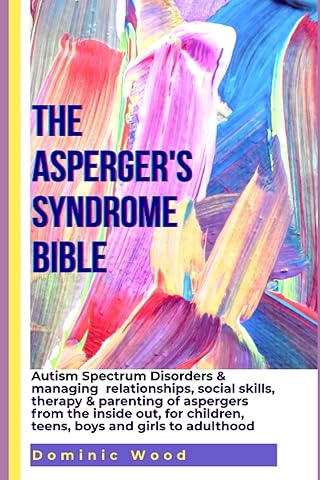 The Asperger's Syndrome Bible: Autism Spectrum Disorders & Managing relationships, social skills, therapy & parenting of aspergers from the inside out,for children, teens,boys and girls to adulthood