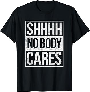Shhh No Body Cares T-Shirt T-Shirt
