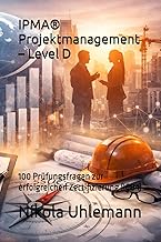 IPMA® Projektmanagement – Level D: 100 Prüfungsfragen zur erfolgreichen Zertifizierung (ICB4)