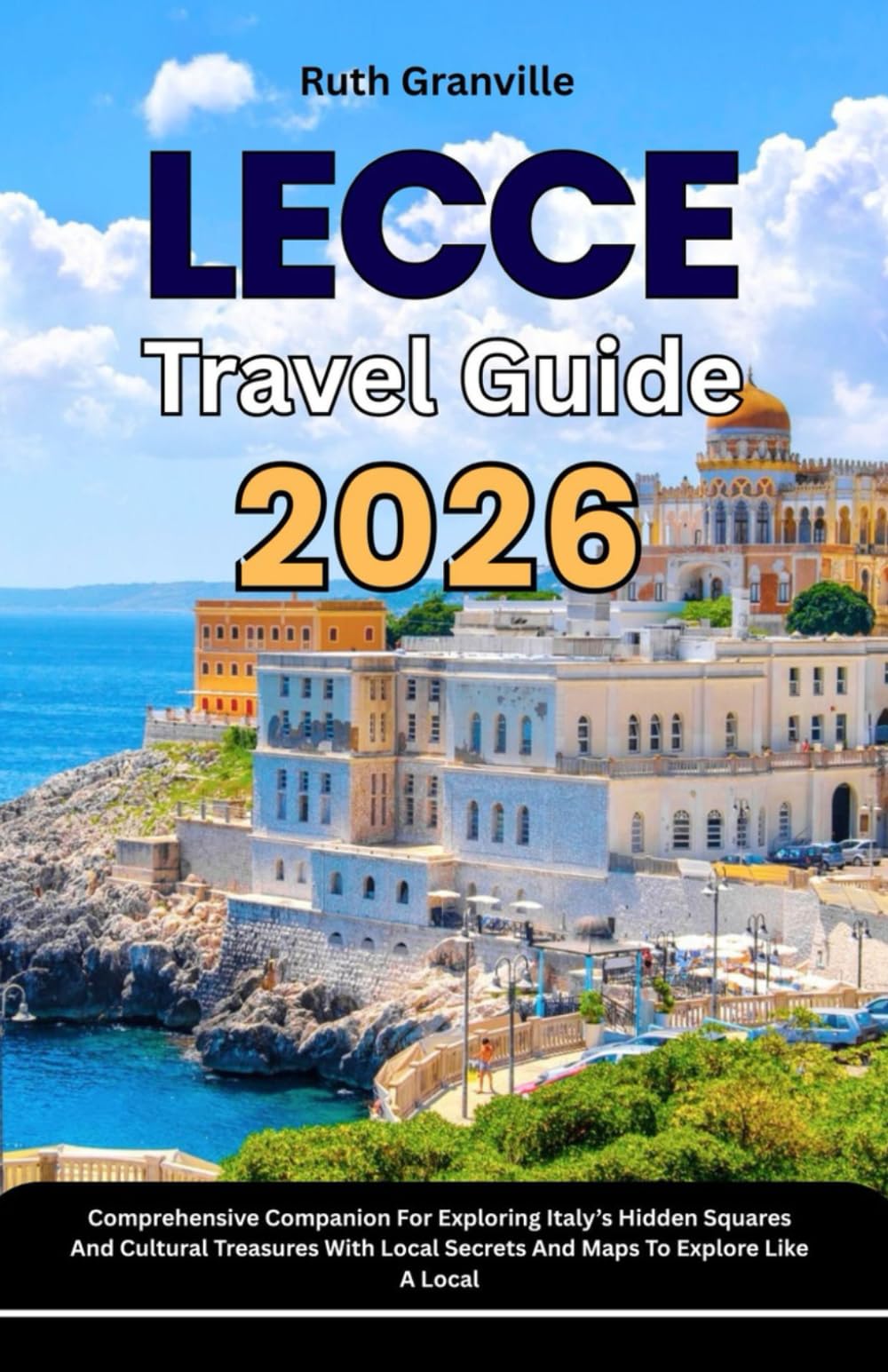 Lecce Travel Guide: 2026 Comprehensive Companion For Exploring Italy’s Hidden Squares And Cultural Treasures With Local Secrets And Maps To Explore ... - Modern Explorer Guides With Maps Series)