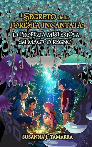 IL SEGRETO DELLA FORESTA INCANTATA: La Profezia Misteriosa del Magico Regno: Libro per bambini Fantasy e di Avventura con valori e insegnamenti morali