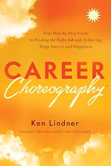 Career Choreography Your Step-by-Step Guide to Finding the Right Job and Achieving Huge Success and Happiness