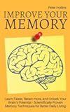 Improve Your Memory – Learn Faster, Retain more, and Unlock Your Brain’s Potential – 17 Scientifically Proven Memory Techniques for Better Daily Living