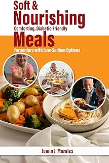Soft & Nourishing: Comforting, Diabetic-Friendly Meals for Seniors with Low-Sodium Options