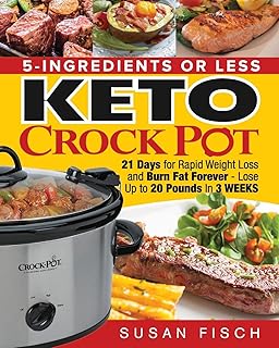 5-Ingredients or Less Keto Crock Pot Cookbook: 21 Day for Rapid Weight Loss and Burn Fat Forever- Lose up to 20 Pounds in 3 Weeks