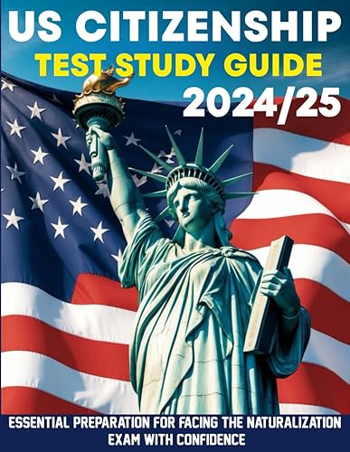 US Citizenship Test Study Guide 2024-2025: What You Need to Face the Naturalization Exam Free from Doubt | Theory and Practice - Master the 100 USCIS Questions with Easy Explanations