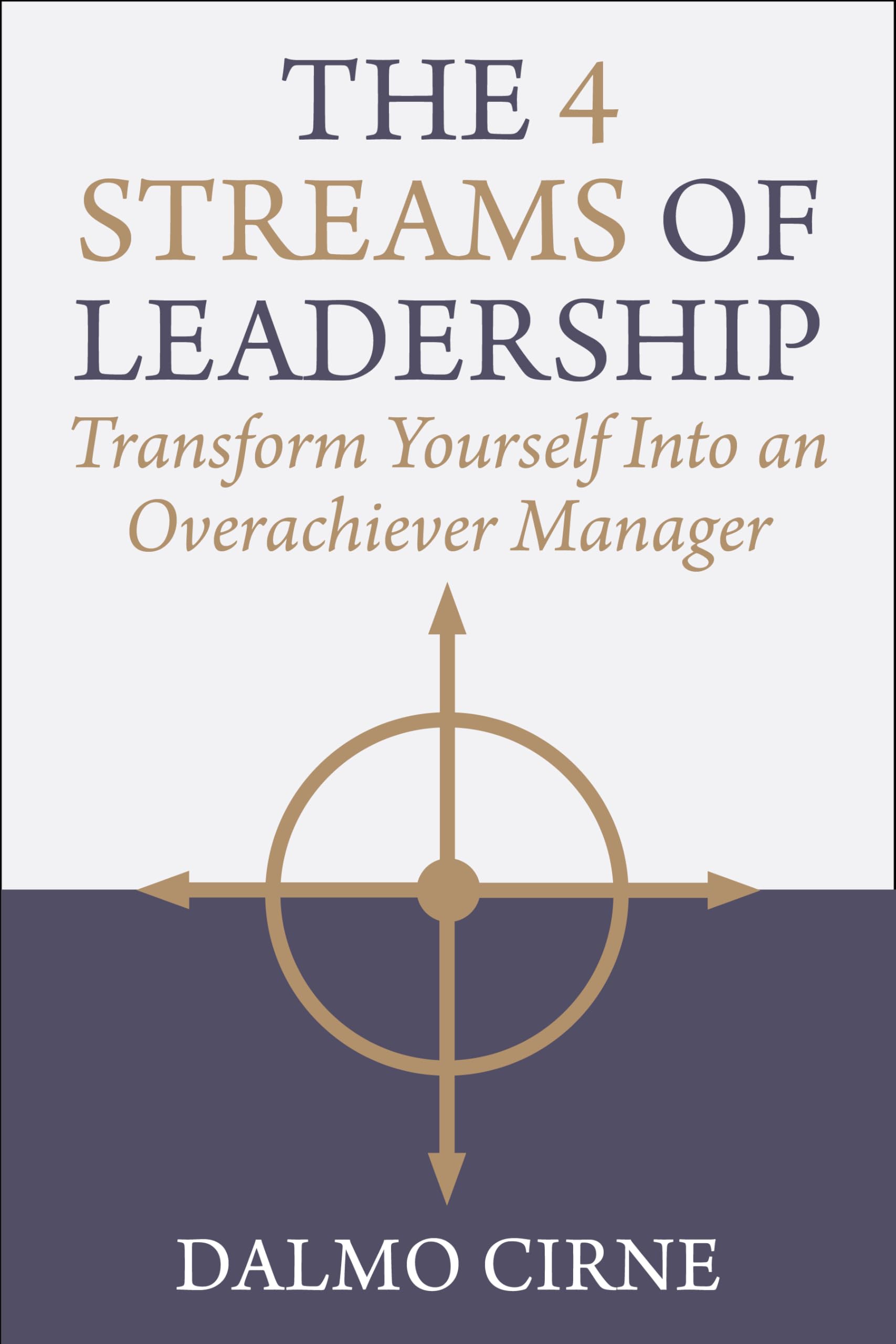 The 4 Streams of Leadership : Transform Yourself Into an Overachiever Manager