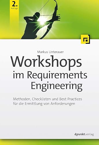 Workshops im Requirements Engineering: Methoden, Checklisten und Best Practices für die Ermittlung von Anforderungen