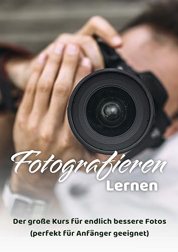 Fotografieren lernen: Der große Kurs für endlich bessere Fotos (perfekt für Anfänger geeignet)