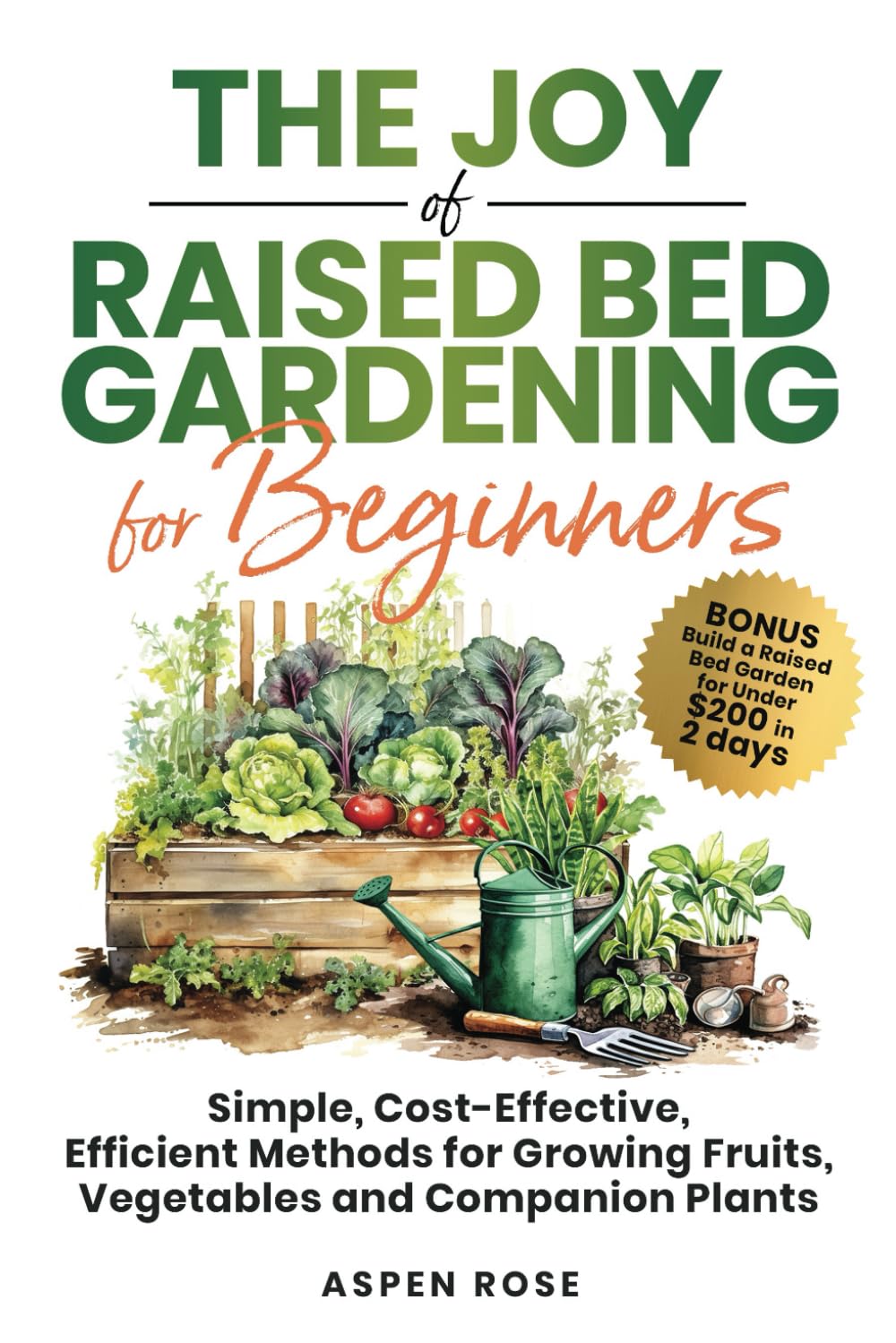 The Joy of Raised Bed Gardening for Beginners: Simple, Cost-Effective, Efficient Methods for Growing Fruits, Vegetables and Companion Plants