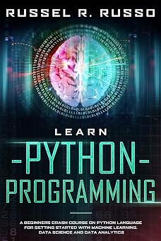 Learn Python Programming A Beginners Crash Course on Python Language for Getting Started with Machine Learning, Data Science and Data Analytics Artificial Intelligence