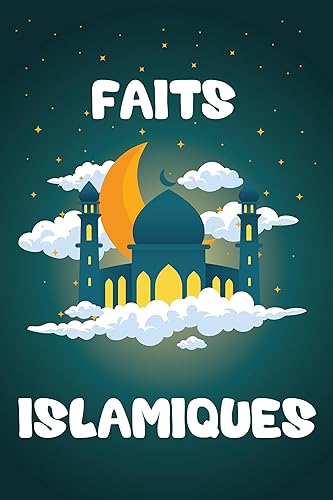 Faits Islamiques: Découvrez les Merveilles de l'Islam avec Plus de 100 Faits et Informations (French Edition)