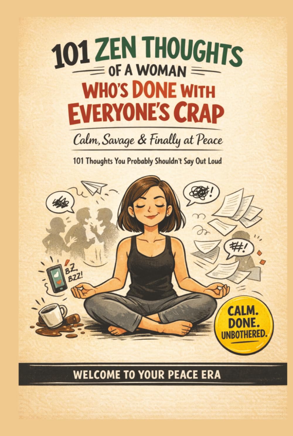 101 Zen Thoughts of a Woman Who’s Done With Everyone’s Crap: The Perfect Gift for Women Who Are Tired of Everyone’s Nonsense