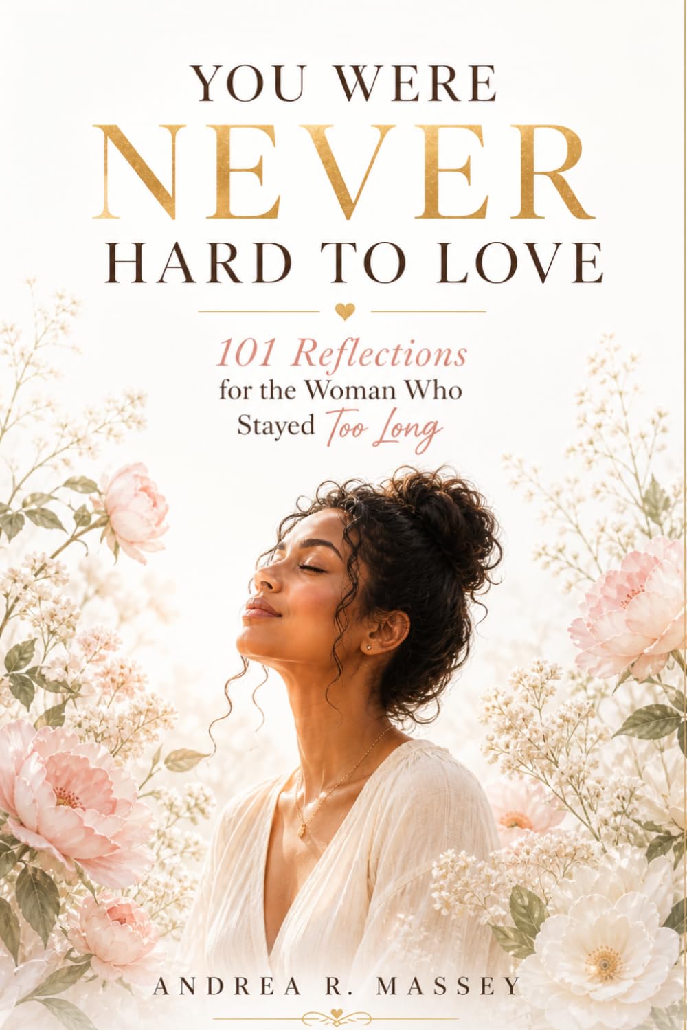 YOU WERE NEVER HARD TO LOVE: 101 Reflections for the Woman Who Stayed Too Long