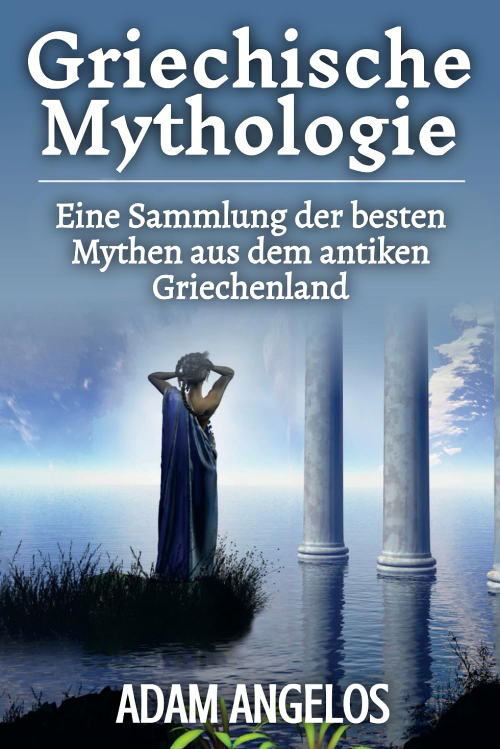 Griechische Mythologie: Eine Sammlung der besten Mythen aus dem antiken Griechenland
