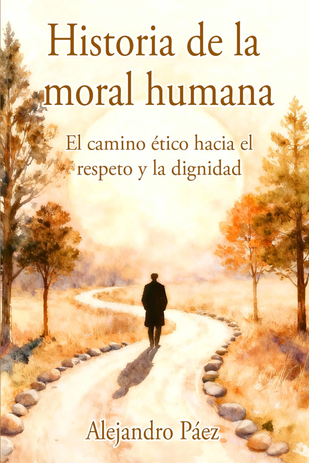 Historia de la moral humana. El camino ético hacia el respeto y la dignidad: Pensamiento Filosófico, el Análisis de la Mentira y el Poder, la Crisis ... (Kant, Nietzsche, Arendt y Juicio Moral)