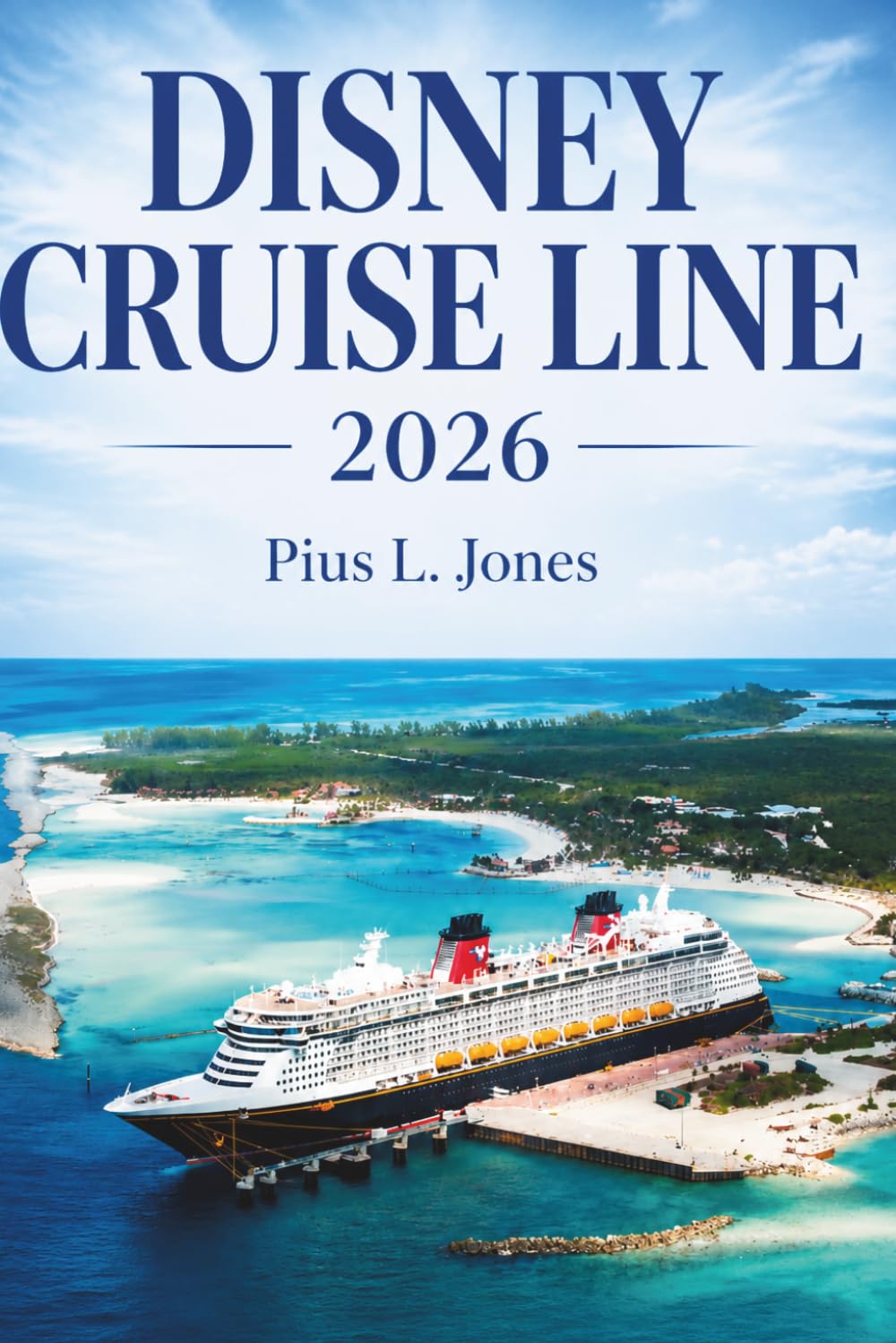 DISNEY CRUISE LINE 2026: The Complete Guide to Sailing with the Mouse: Ships, Ports, Secrets & the Magic Behind Every Voyage