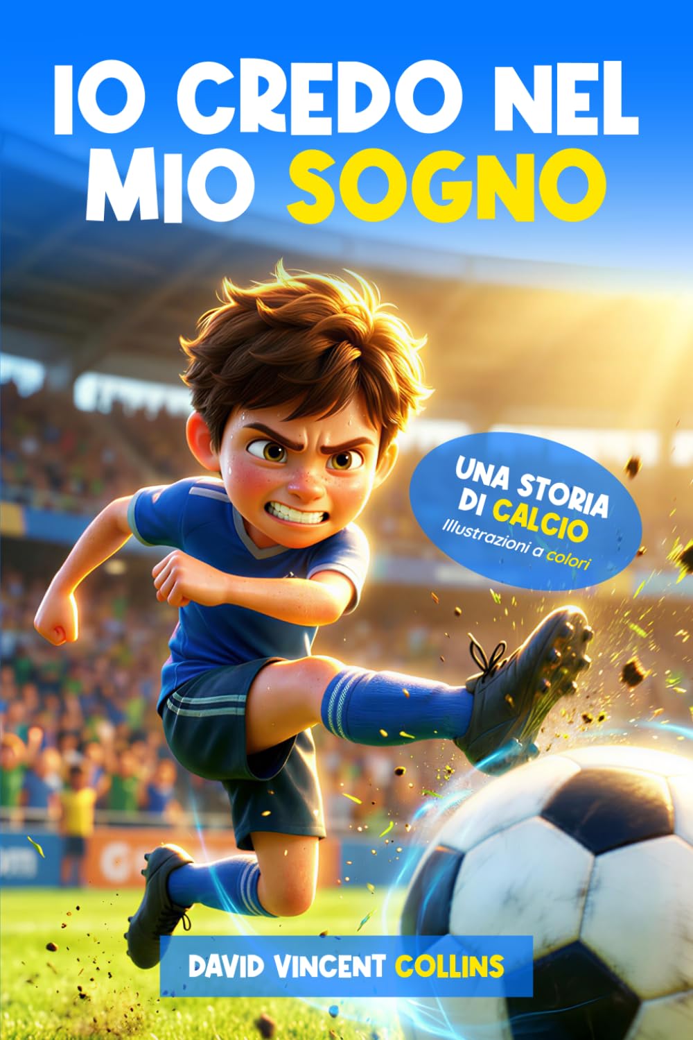 Io Credo nel mio Sogno: Libro sul Calcio per Bambini e Ragazzi 7-14 anni: Una Storia Ispiratrice e Motivante tra Amicizia e Passione Calcistica per trovare Fiducia in Se Stessi e non Arrendersi ma