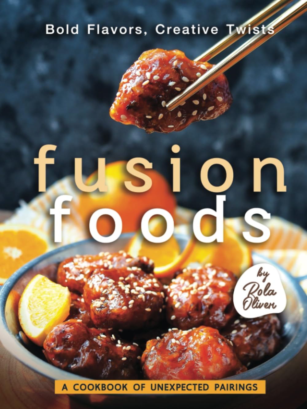 Bold Flavors, Creative Twists – Fusion Foods: A Cookbook of Unexpected Pairings