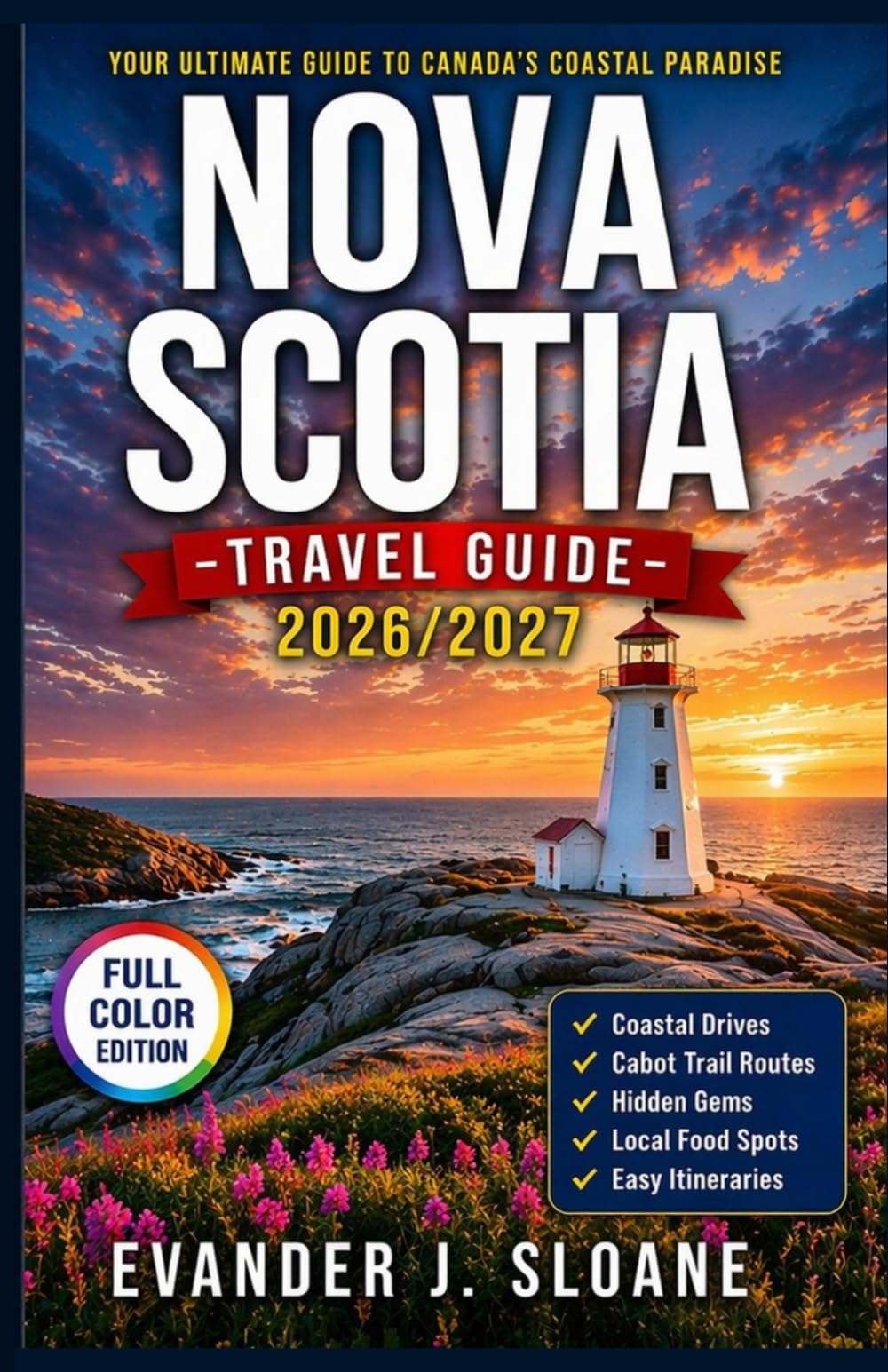 Nova Scotia Travel Guide 2026–2027: Cabot Trail, Coastal Drives, Seaside Towns, Hidden Gems, Local Food Spots & Easy Itineraries for First-Time Visitors (Hidden Latitude Series)