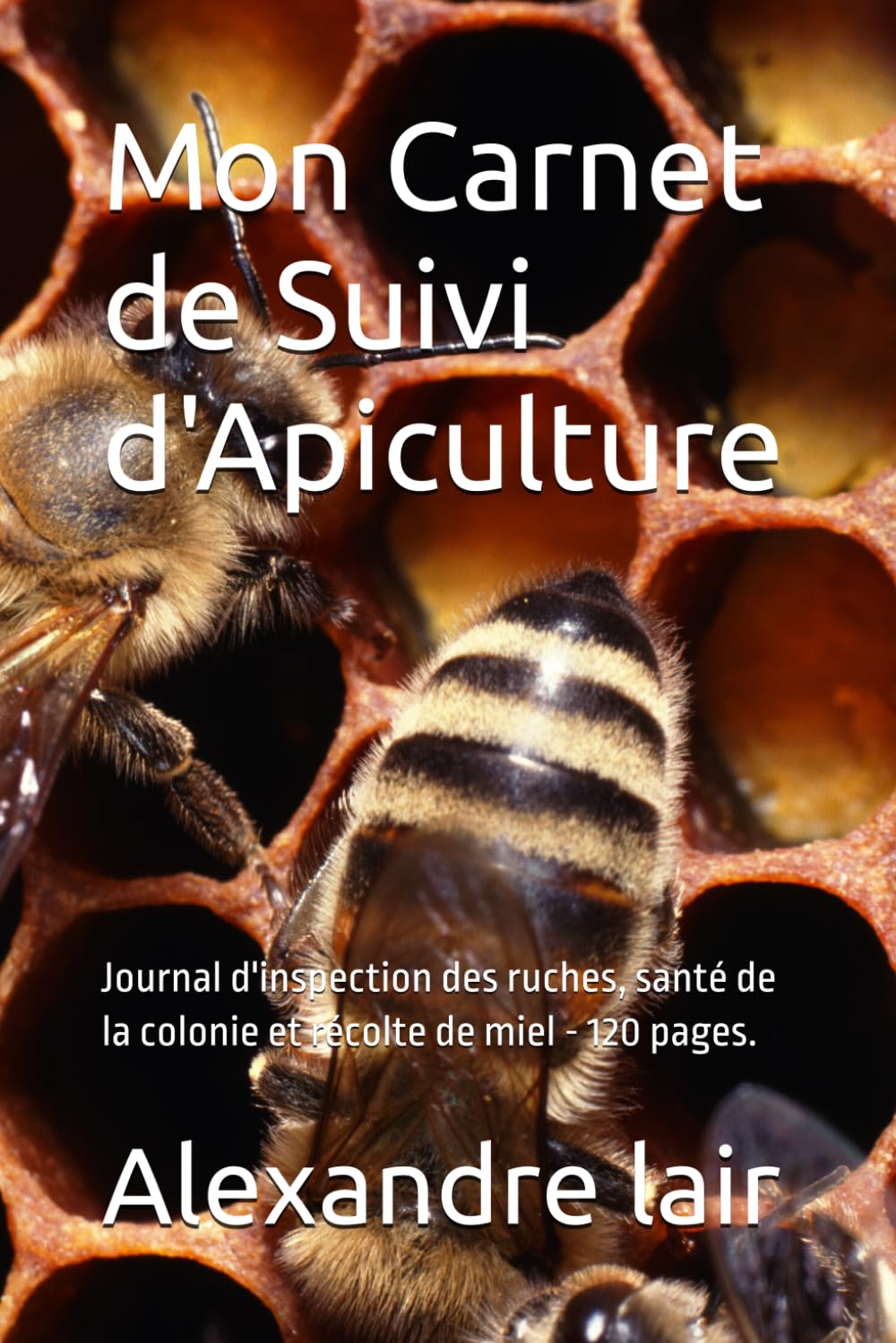 Mon Carnet de Suivi d'Apiculture: Journal d'inspection des ruches, santé de la colonie et récolte de miel - 120 pages.