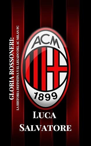 GLORIA ROSSONERI: LA HISTORIA DEFINITIVA Y EL LEGADO DEL AC MILAN FC (Soccer Fan club) (Spanish Edition)