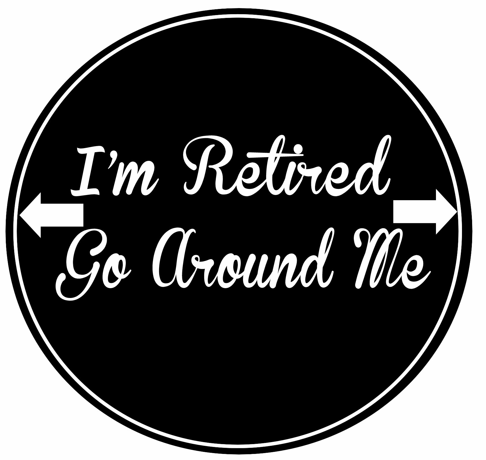 E&S Pets I'm Retired Go Around Me Car Magnet with Quote in The Center Covered in UV Gloss for Weather and Fading Protection Circle Shaped Magnet Measures 5.25 Inches Diameter
