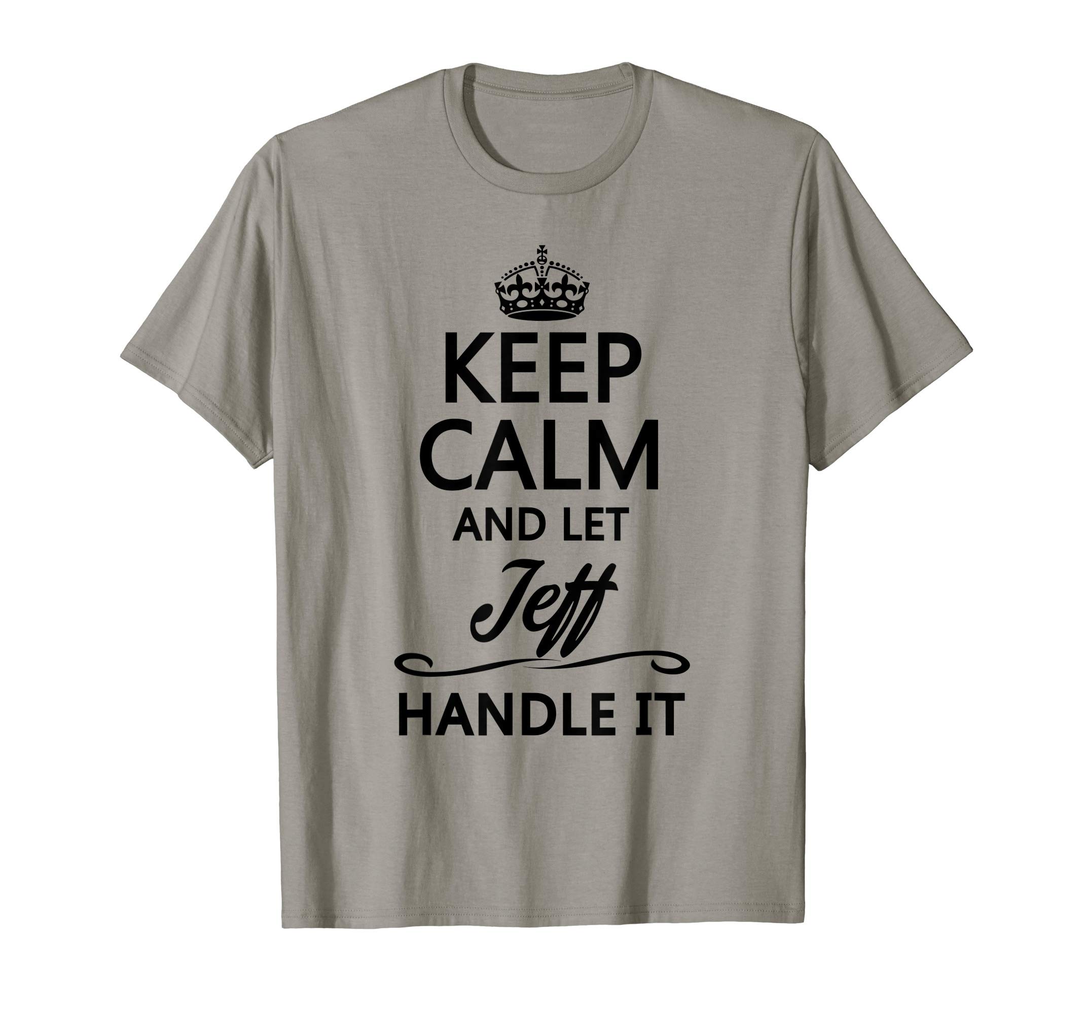 for Someone Named JEFFKeep Calm and Let Jeff Handle It Funny Name Gift T-Shirt